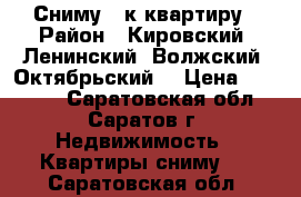 Сниму 2-к квартиру › Район ­ Кировский, Ленинский, Волжский, Октябрьский, › Цена ­ 15 000 - Саратовская обл., Саратов г. Недвижимость » Квартиры сниму   . Саратовская обл.